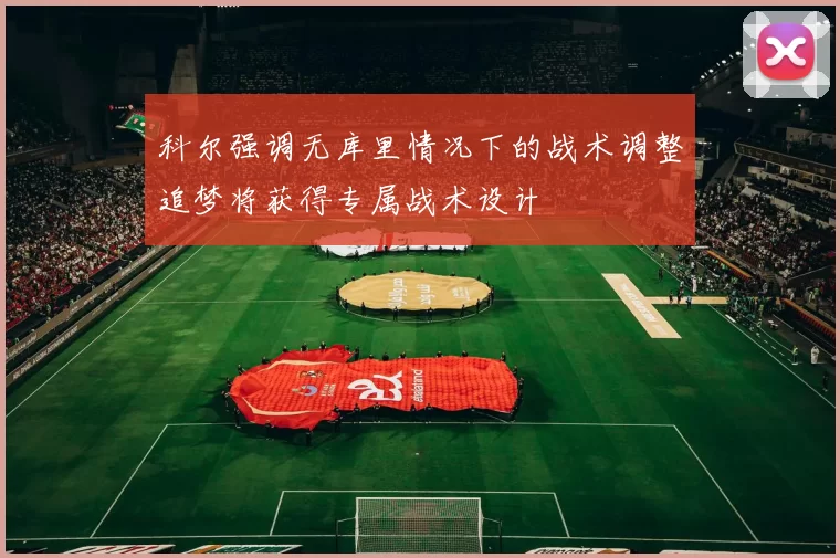 科尔强调无库里情况下的战术调整追梦将获得专属战术设计