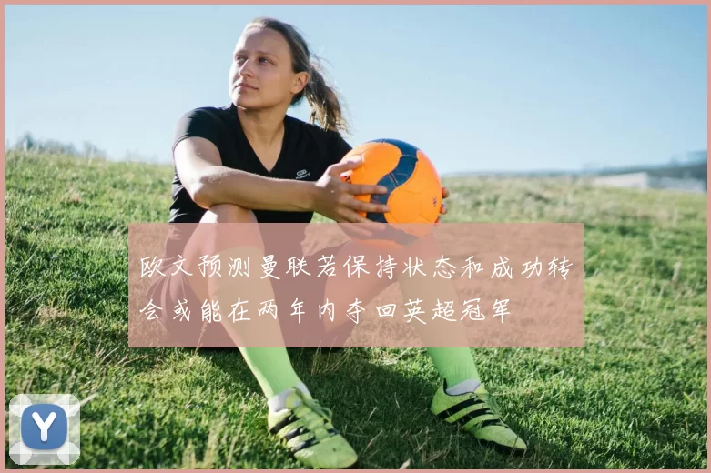 欧文预测曼联若保持状态和成功转会或能在两年内夺回英超冠军