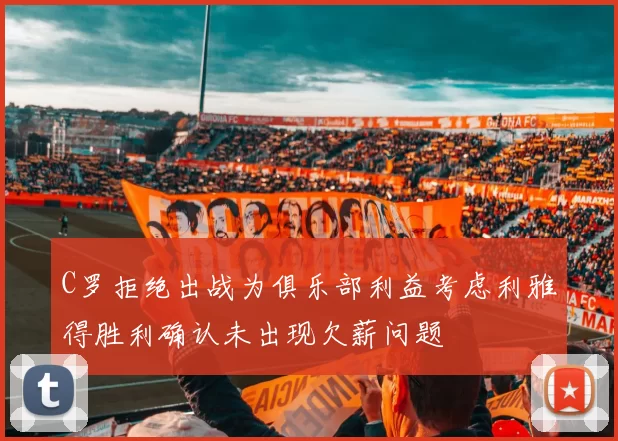 C罗拒绝出战为俱乐部利益考虑利雅得胜利确认未出现欠薪问题