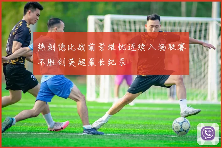 热刺德比战前景堪忧连续八场联赛不胜创英超最长纪录