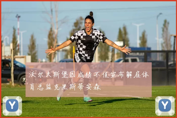沃尔夫斯堡因成绩不佳宣布解雇体育总监克里斯蒂安森