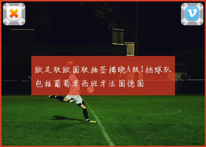 欧足联欧国联抽签揭晓A级1档球队包括葡萄牙西班牙法国德国