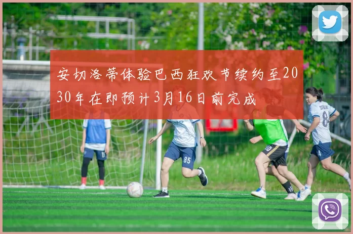安切洛蒂体验巴西狂欢节续约至2030年在即预计3月16日前完成