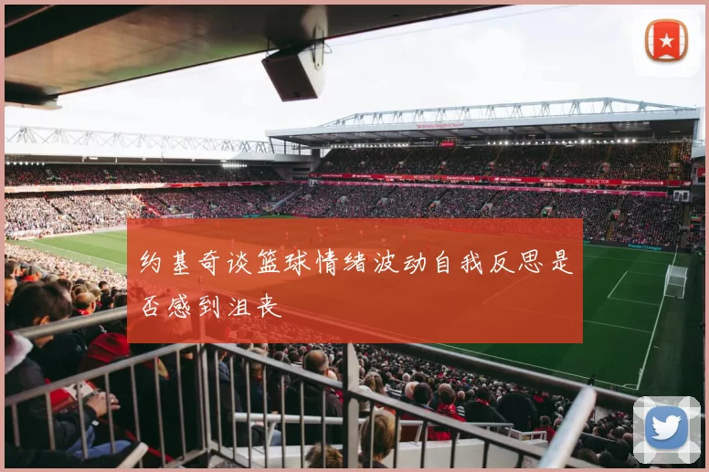约基奇谈篮球情绪波动自我反思是否感到沮丧